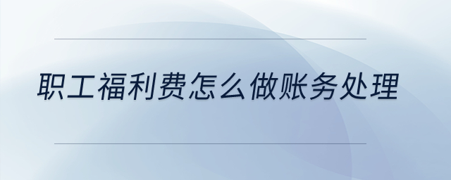 職工福利費(fèi)怎么做賬務(wù)處理？