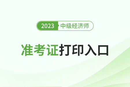 山東2023年中級經(jīng)濟(jì)師準(zhǔn)考證打印入口已開放