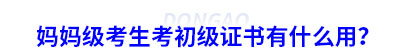 媽媽級(jí)考生考初級(jí)會(huì)計(jì)證書有什么用？