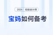 備考2024年初級(jí)會(huì)計(jì)師考試，媽媽級(jí)考生如何輕松應(yīng)對(duì)？