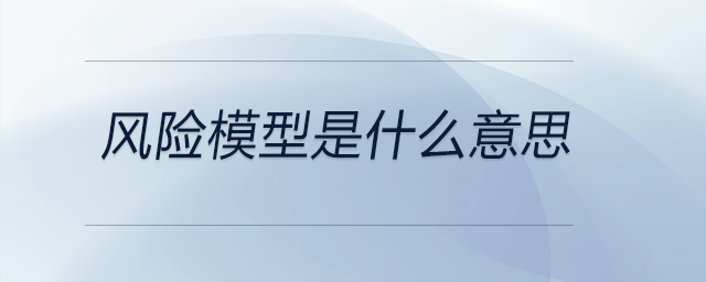 風(fēng)險(xiǎn)模型是什么意思 風(fēng)險(xiǎn)模型是什么意思