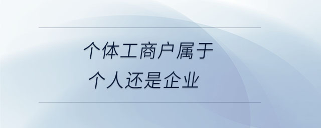 個體工商戶屬于個人還是企業(yè) 個體工商戶屬于個人還是企業(yè)