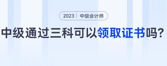 中級(jí)會(huì)計(jì)三科通過可以領(lǐng)取證書嗎？這些考生可能成績作廢！