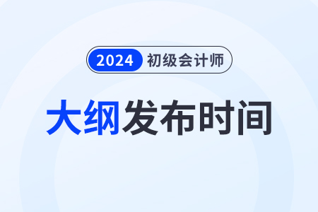 2024初級會計大綱什么時候發(fā)布？