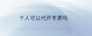 個(gè)人可以代開專票嗎