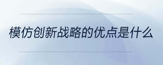 模仿創(chuàng)新戰(zhàn)略的優(yōu)點(diǎn)是什么