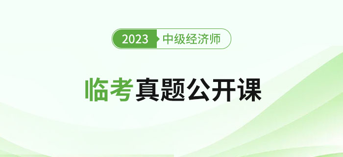 直播提醒：2023年中級(jí)經(jīng)濟(jì)師考試臨考真題公開課！