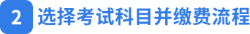 選擇考試科目并繳費(fèi)流程 選擇考試科目并繳費(fèi)流程