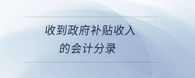 收到政府補(bǔ)貼收入的會(huì)計(jì)分錄