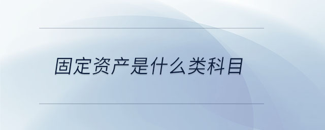 固定資產(chǎn)是什么類科目 固定資產(chǎn)是什么類科目