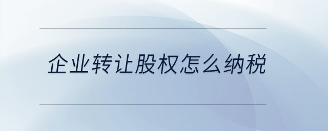企業(yè)轉(zhuǎn)讓股權(quán)怎么納稅？