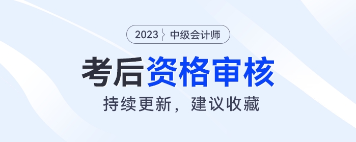 2023年中級會計考后資格審核開始！事關領證，快來看你是否需要審核？
