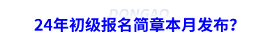 24年初級會計報名簡章本月發(fā)布？
