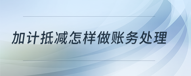 加計(jì)抵減怎樣做賬務(wù)處理？
