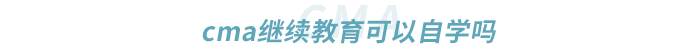 cma繼續(xù)教育可以自學(xué)嗎 cma繼續(xù)教育可以自學(xué)嗎