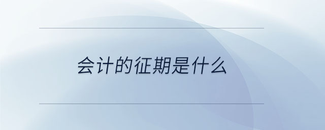 會(huì)計(jì)的征期是什么 會(huì)計(jì)的征期是什么