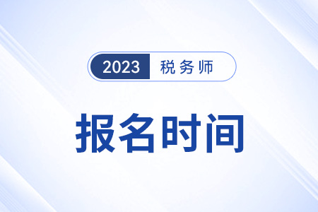 2023年稅務(wù)師報(bào)名和考試時(shí)間分別在幾月？