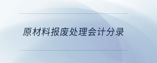 原材料報(bào)廢處理會(huì)計(jì)分錄 原材料報(bào)廢處理會(huì)計(jì)分錄