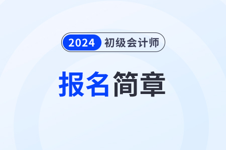 2024初級會計報名簡章發(fā)布時間是什么時候？