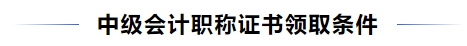 中級會計職稱證書領(lǐng)取條件