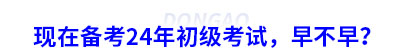 現(xiàn)在備考24年初級(jí)考試，早不早？