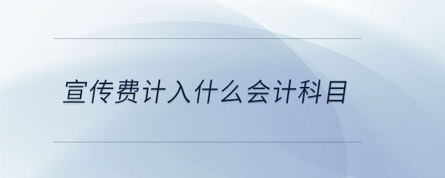 宣傳費(fèi)計(jì)入什么會(huì)計(jì)科目 宣傳費(fèi)計(jì)入什么會(huì)計(jì)科目