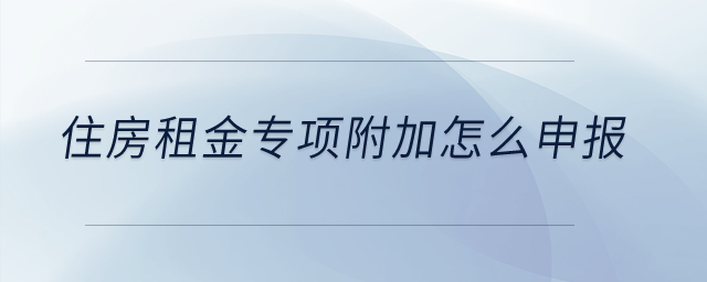 住房租金專項附加怎么申報？