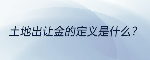 土地出讓金的定義是什么？ 