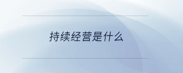 持續(xù)經(jīng)營是什么 持續(xù)經(jīng)營是什么