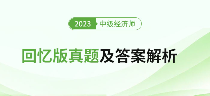 2023年中級經(jīng)濟師考試回憶版真題及答案解析(文字版) 2023年中級經(jīng)濟師考試回憶版真題及答案解析(文字版)