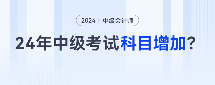 2024年中級會計考試科目增加？3科變4科是真的嗎？