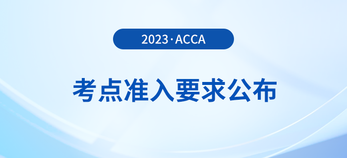 2023年12月acca考點(diǎn)準(zhǔn)入要求公布！考生注意！