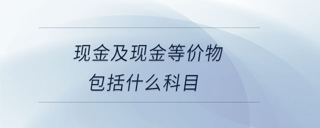 現金及現金等價物包括什么科目 現金及現金等價物包括什么科目