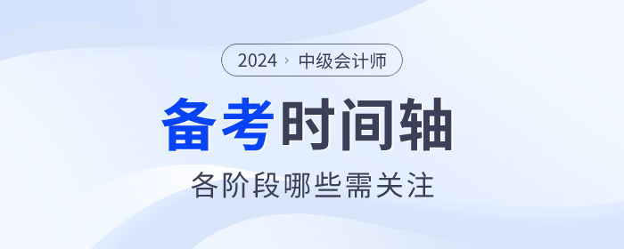 2024年中級(jí)會(huì)計(jì)師備考時(shí)間軸什么樣？速來(lái)領(lǐng)??！