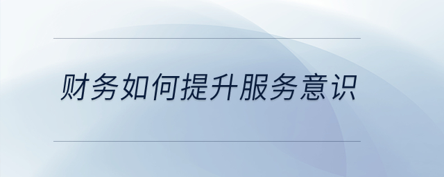 財務(wù)如何提升服務(wù)意識？