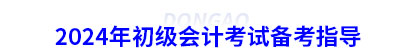 2024年初級(jí)會(huì)計(jì)考試備考指導(dǎo)