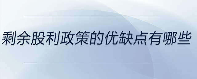 剩余股利政策的優(yōu)缺點(diǎn)有哪些 剩余股利政策的優(yōu)缺點(diǎn)有哪些