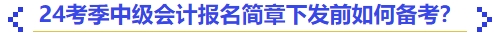 24考季中級(jí)會(huì)計(jì)報(bào)名簡(jiǎn)章下發(fā)前如何備考？