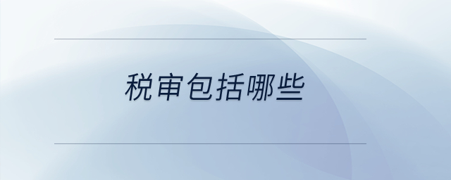 稅審包括哪些? 稅審包括哪些?