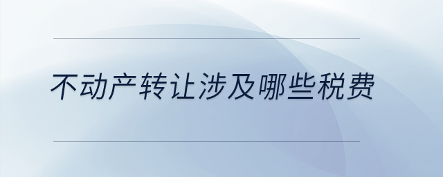 不動產轉讓涉及哪些稅費？