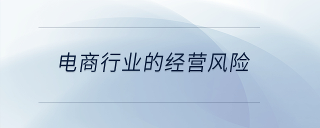 電商行業(yè)的經(jīng)營風(fēng)險(xiǎn)？