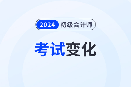 2024年初級會計(jì)考試有何變化？考什么？