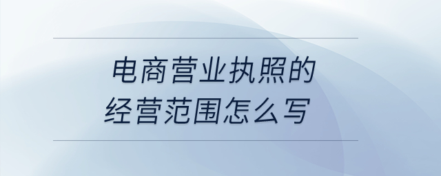 電商營(yíng)業(yè)執(zhí)照的經(jīng)營(yíng)范圍怎么寫(xiě)？