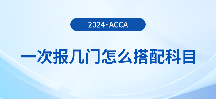 2024年acca考試一次報(bào)幾門？怎么搭配更合理？