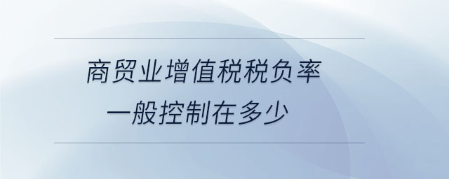 商貿(mào)業(yè)增值稅稅負(fù)率一般控制在多少