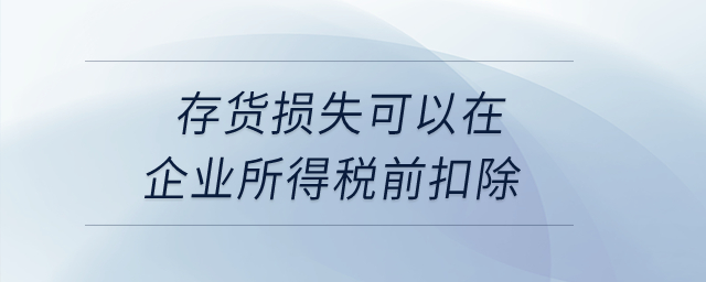 存貨損失可以在企業(yè)所得稅前扣除？