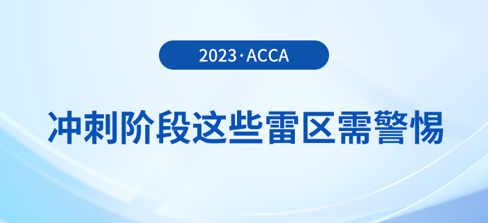 23年12月acca備考倒計時！沖刺階段這些雷區(qū)需警惕！