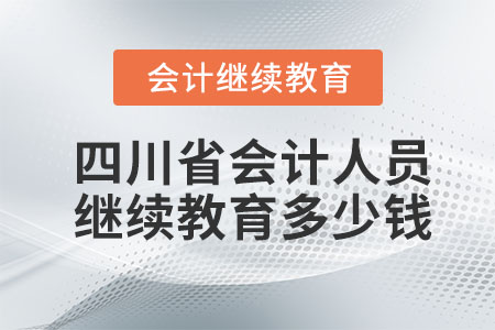 2023年四川省會(huì)計(jì)人員繼續(xù)教育多少錢？