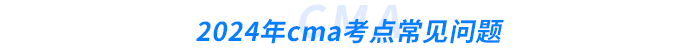 2024年cma考點(diǎn)常見問題 2024年cma考點(diǎn)常見問題