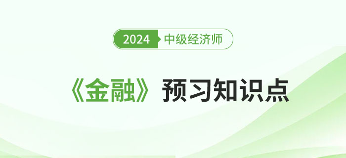 必學(xué)干貨：2024年中級(jí)經(jīng)濟(jì)師《金融》預(yù)習(xí)知識(shí)點(diǎn)！